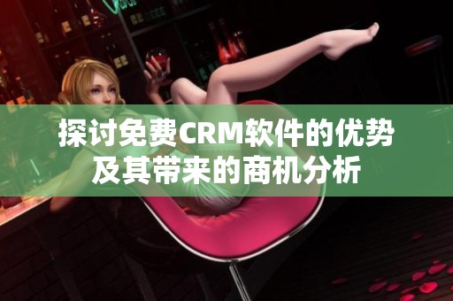 探讨免费CRM软件的优势及其带来的商机分析