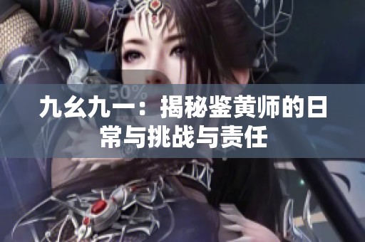 九幺九一：揭秘鉴黄师的日常与挑战与责任