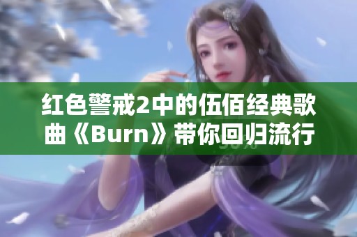 红色警戒2中的伍佰经典歌曲《Burn》带你回归流行音乐的魅力
