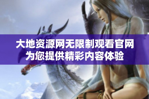 大地资源网无限制观看官网为您提供精彩内容体验