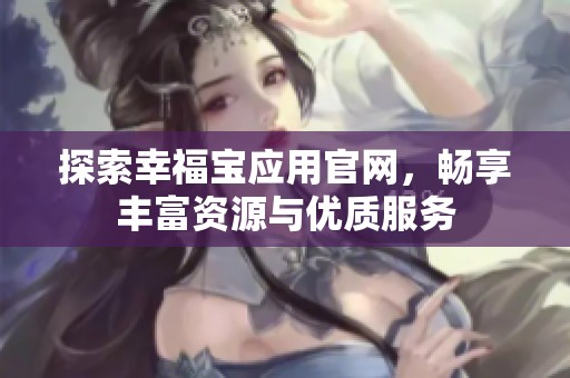 探索幸福宝应用官网，畅享丰富资源与优质服务