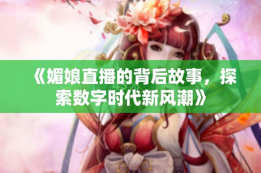 《媚娘直播的背后故事，探索数字时代新风潮》