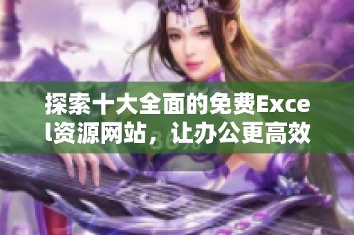 探索十大全面的免费Excel资源网站，让办公更高效
