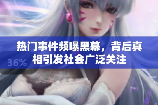热门事件频曝黑幕，背后真相引发社会广泛关注