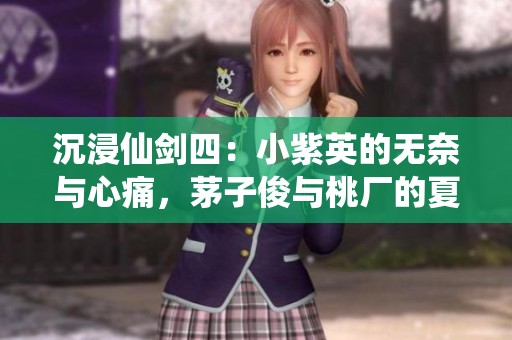 沉浸仙剑四：小紫英的无奈与心痛，茅子俊与桃厂的夏日回忆