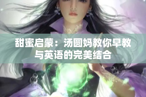 甜蜜启蒙：汤圆妈教你早教与英语的完美结合