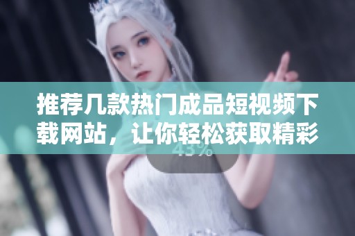 推荐几款热门成品短视频下载网站，让你轻松获取精彩内容