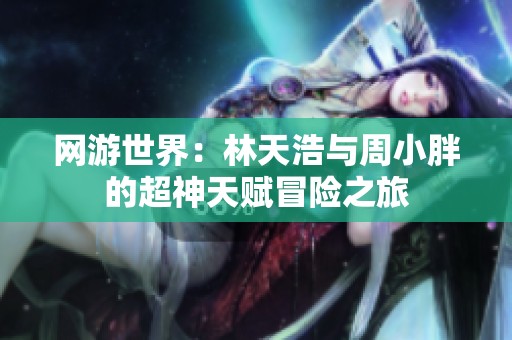 网游世界：林天浩与周小胖的超神天赋冒险之旅