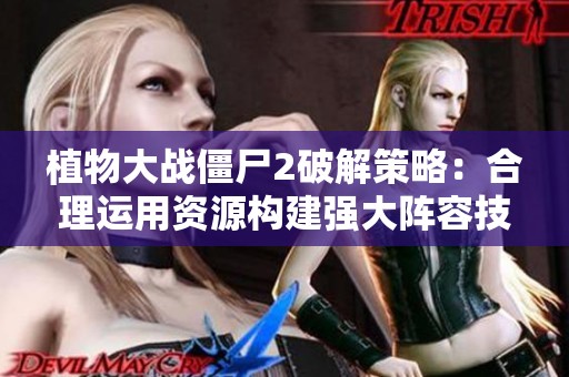 植物大战僵尸2破解策略：合理运用资源构建强大阵容技巧