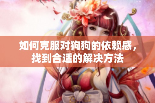 如何克服对狗狗的依赖感，找到合适的解决方法
