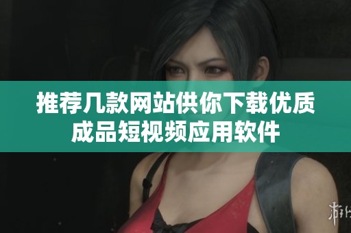 推荐几款网站供你下载优质成品短视频应用软件