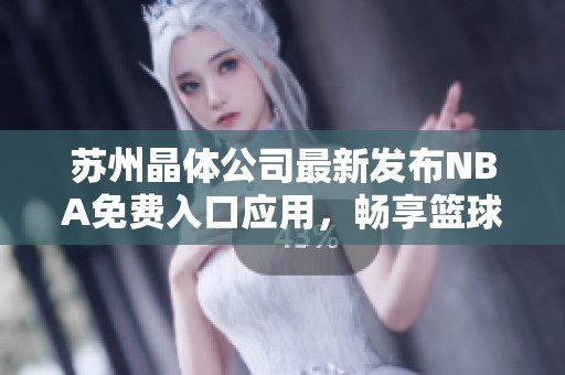 苏州晶体公司最新发布NBA免费入口应用，畅享篮球精彩时刻