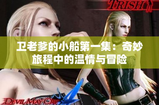 卫老爹的小船第一集：奇妙旅程中的温情与冒险
