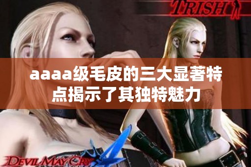 aaaa级毛皮的三大显著特点揭示了其独特魅力