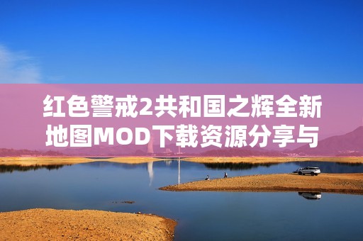 红色警戒2共和国之辉全新地图MOD下载资源分享与攻略推荐