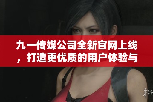 九一传媒公司全新官网上线，打造更优质的用户体验与服务