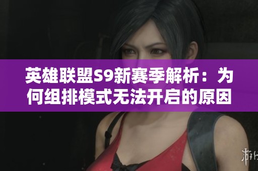 英雄联盟S9新赛季解析：为何组排模式无法开启的原因分析