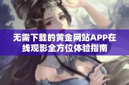 无需下载的黄金网站APP在线观影全方位体验指南