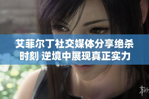 艾菲尔丁社交媒体分享绝杀时刻 逆境中展现真正实力