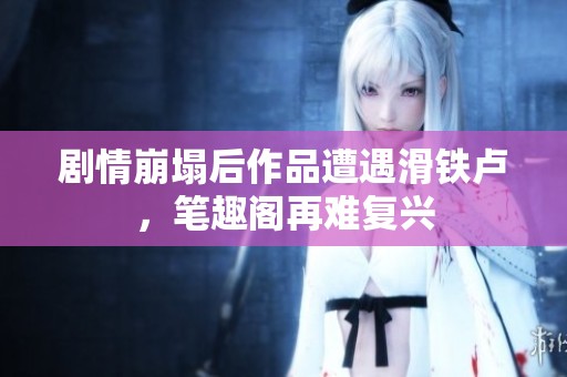 剧情崩塌后作品遭遇滑铁卢，笔趣阁再难复兴