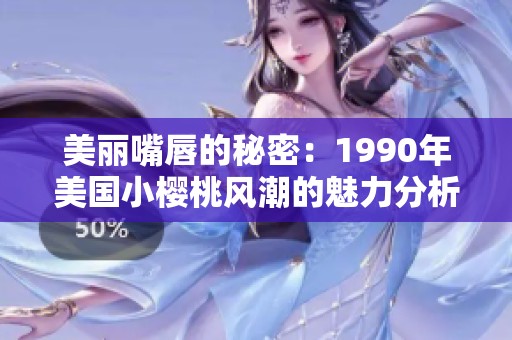 美丽嘴唇的秘密：1990年美国小樱桃风潮的魅力分析