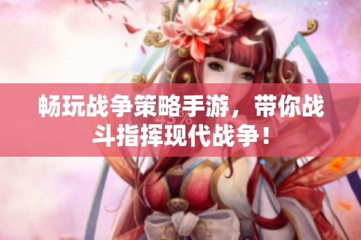 畅玩战争策略手游，带你战斗指挥现代战争！
