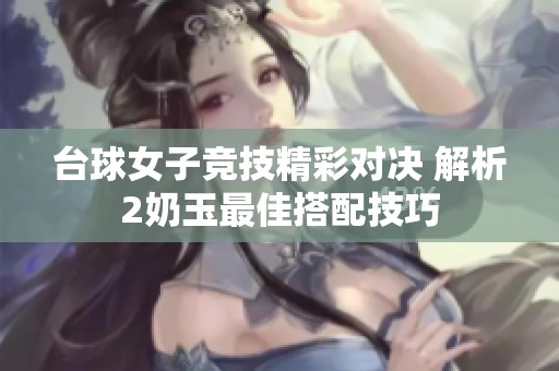 台球女子竞技精彩对决 解析2奶玉最佳搭配技巧