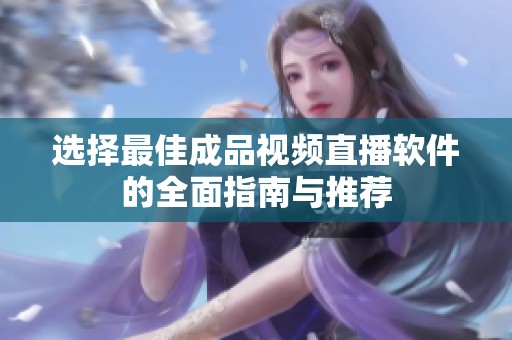 选择最佳成品视频直播软件的全面指南与推荐