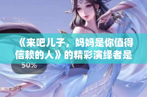 《来吧儿子，妈妈是你值得信赖的人》的精彩演绎者是谁？