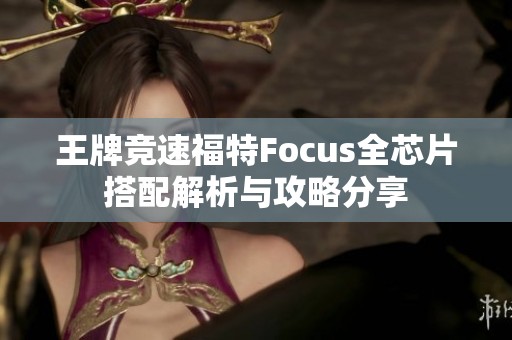 王牌竞速福特Focus全芯片搭配解析与攻略分享