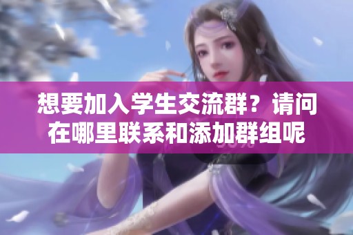 想要加入学生交流群？请问在哪里联系和添加群组呢
