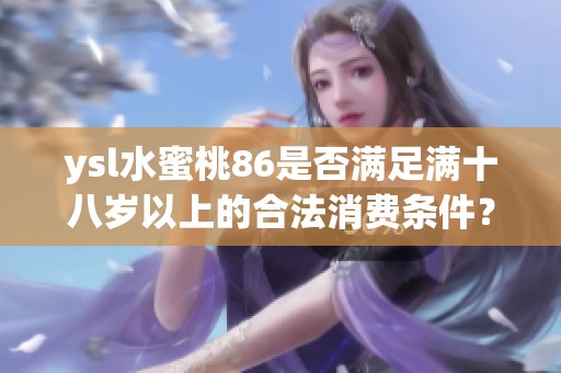 ysl水蜜桃86是否满足满十八岁以上的合法消费条件？