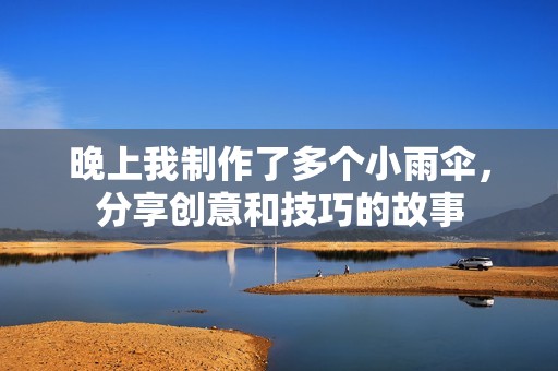 晚上我制作了多个小雨伞，分享创意和技巧的故事