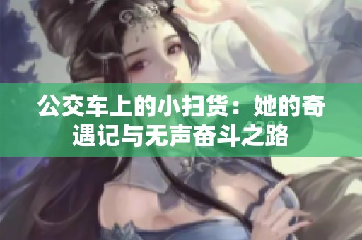 公交车上的小扫货：她的奇遇记与无声奋斗之路