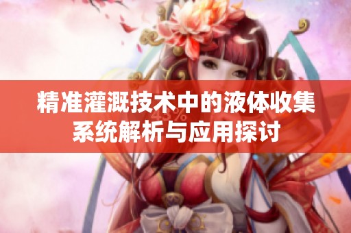 精准灌溉技术中的液体收集系统解析与应用探讨