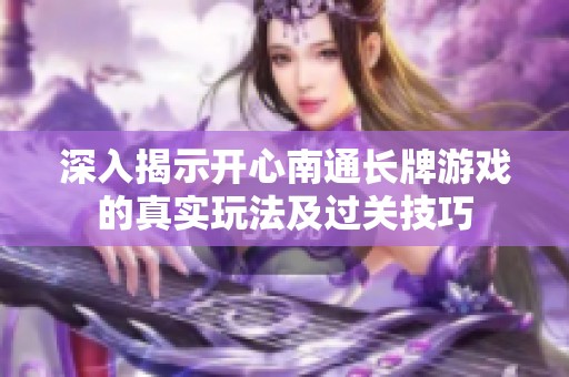 深入揭示开心南通长牌游戏的真实玩法及过关技巧