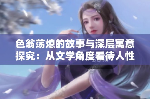 色翁荡熄的故事与深层寓意探究：从文学角度看待人性的复杂性