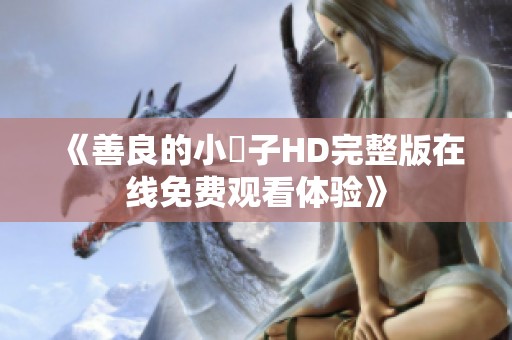 《善良的小峓子HD完整版在线免费观看体验》