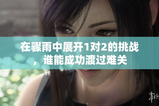 在骤雨中展开1对2的挑战，谁能成功渡过难关