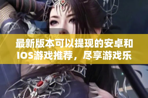 最新版本可以提现的安卓和IOS游戏推荐，尽享游戏乐趣与现金收益