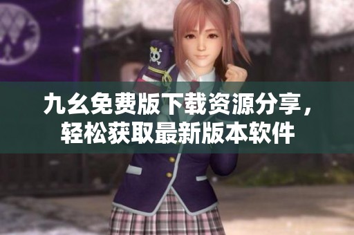 九幺免费版下载资源分享，轻松获取最新版本软件