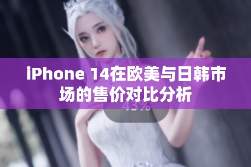iPhone 14在欧美与日韩市场的售价对比分析