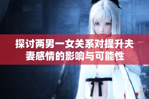 探讨两男一女关系对提升夫妻感情的影响与可能性