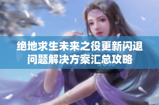 绝地求生未来之役更新闪退问题解决方案汇总攻略