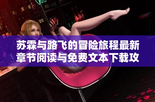苏霖与路飞的冒险旅程最新章节阅读与免费文本下载攻略