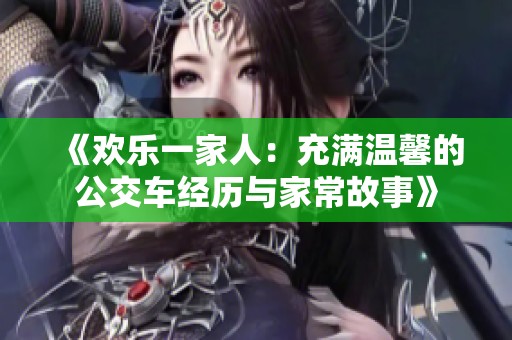 《欢乐一家人：充满温馨的公交车经历与家常故事》