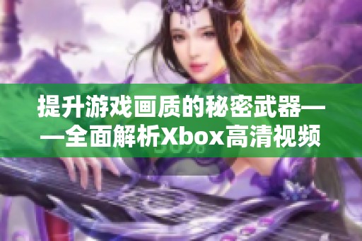 提升游戏画质的秘密武器——全面解析Xbox高清视频线