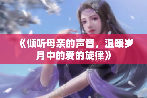 《倾听母亲的声音，温暖岁月中的爱的旋律》