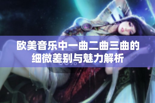 欧美音乐中一曲二曲三曲的细微差别与魅力解析