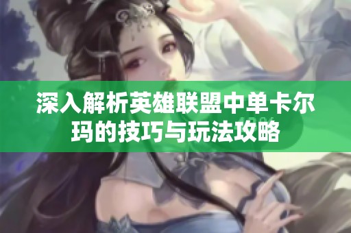 深入解析英雄联盟中单卡尔玛的技巧与玩法攻略